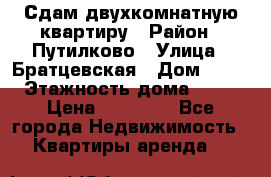Сдам двухкомнатную квартиру › Район ­ Путилково › Улица ­ Братцевская › Дом ­ 12 › Этажность дома ­ 17 › Цена ­ 35 000 - Все города Недвижимость » Квартиры аренда   